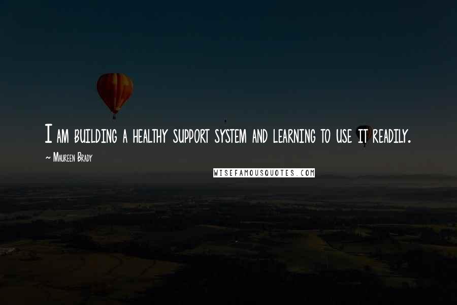 Maureen Brady Quotes: I am building a healthy support system and learning to use it readily.