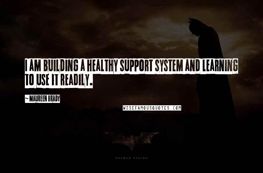 Maureen Brady Quotes: I am building a healthy support system and learning to use it readily.