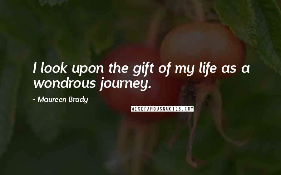 Maureen Brady Quotes: I look upon the gift of my life as a wondrous journey.