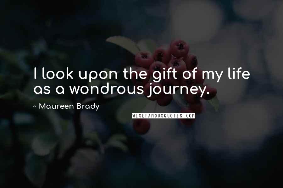 Maureen Brady Quotes: I look upon the gift of my life as a wondrous journey.