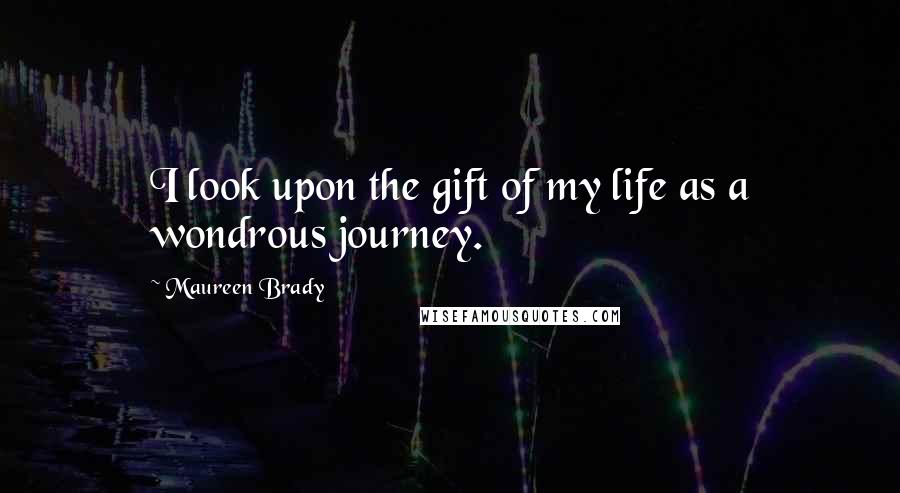 Maureen Brady Quotes: I look upon the gift of my life as a wondrous journey.