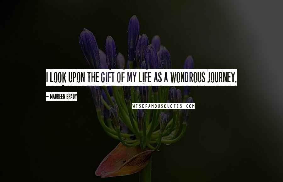 Maureen Brady Quotes: I look upon the gift of my life as a wondrous journey.