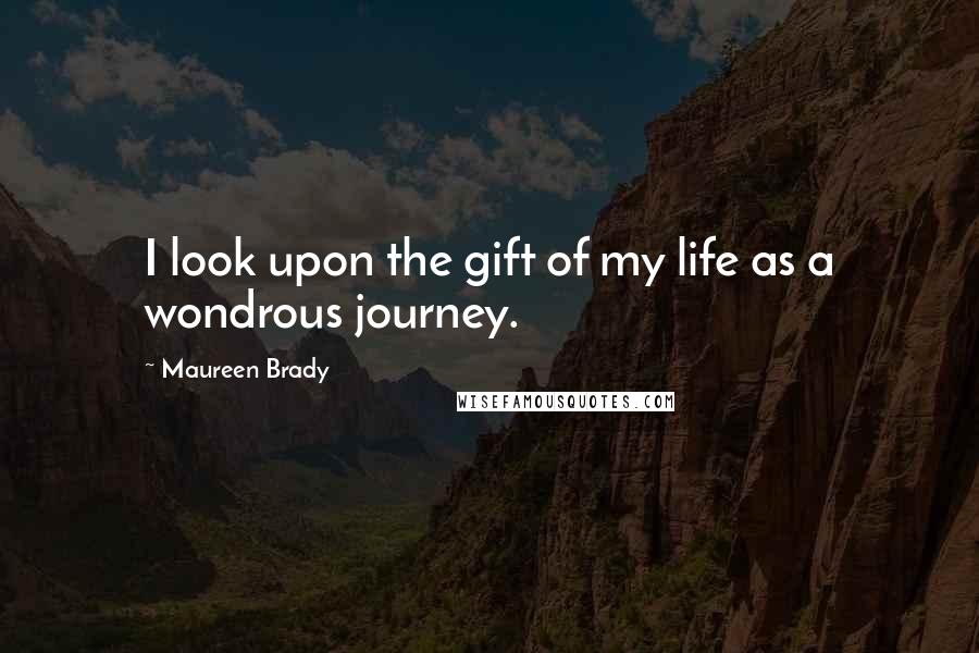 Maureen Brady Quotes: I look upon the gift of my life as a wondrous journey.