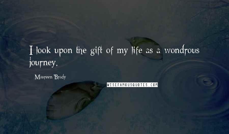 Maureen Brady Quotes: I look upon the gift of my life as a wondrous journey.