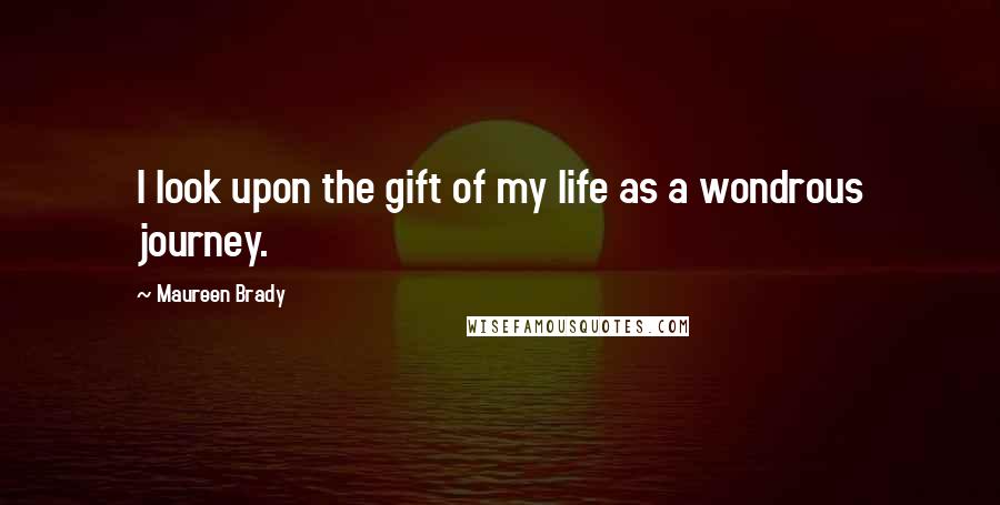 Maureen Brady Quotes: I look upon the gift of my life as a wondrous journey.