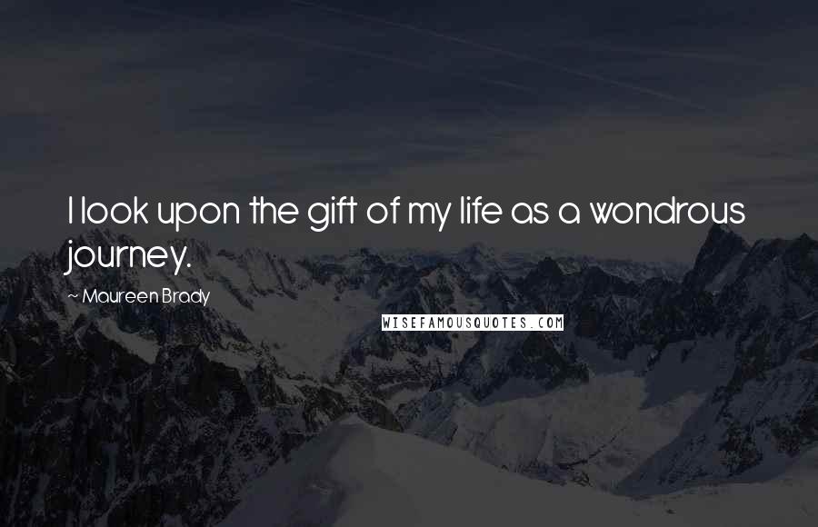 Maureen Brady Quotes: I look upon the gift of my life as a wondrous journey.