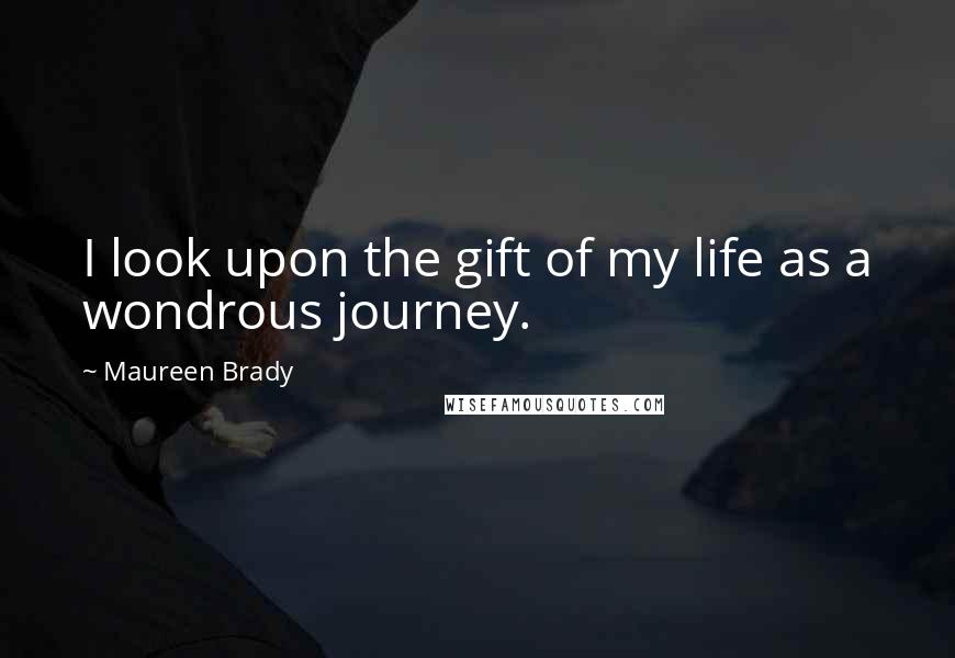 Maureen Brady Quotes: I look upon the gift of my life as a wondrous journey.