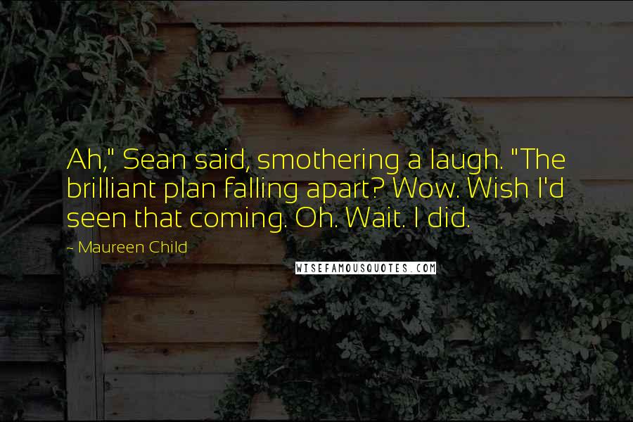 Maureen Child Quotes: Ah," Sean said, smothering a laugh. "The brilliant plan falling apart? Wow. Wish I'd seen that coming. Oh. Wait. I did.