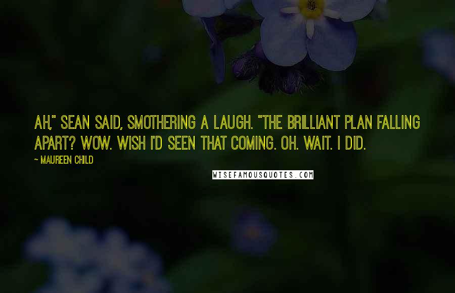 Maureen Child Quotes: Ah," Sean said, smothering a laugh. "The brilliant plan falling apart? Wow. Wish I'd seen that coming. Oh. Wait. I did.