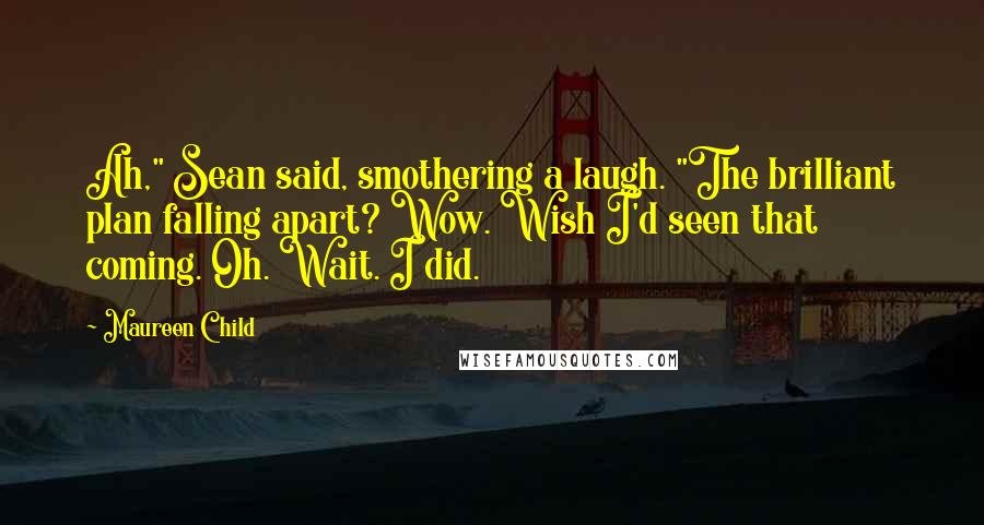 Maureen Child Quotes: Ah," Sean said, smothering a laugh. "The brilliant plan falling apart? Wow. Wish I'd seen that coming. Oh. Wait. I did.