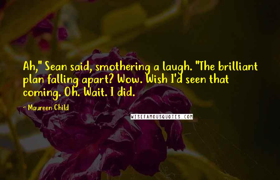 Maureen Child Quotes: Ah," Sean said, smothering a laugh. "The brilliant plan falling apart? Wow. Wish I'd seen that coming. Oh. Wait. I did.