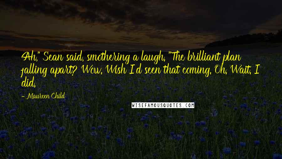 Maureen Child Quotes: Ah," Sean said, smothering a laugh. "The brilliant plan falling apart? Wow. Wish I'd seen that coming. Oh. Wait. I did.