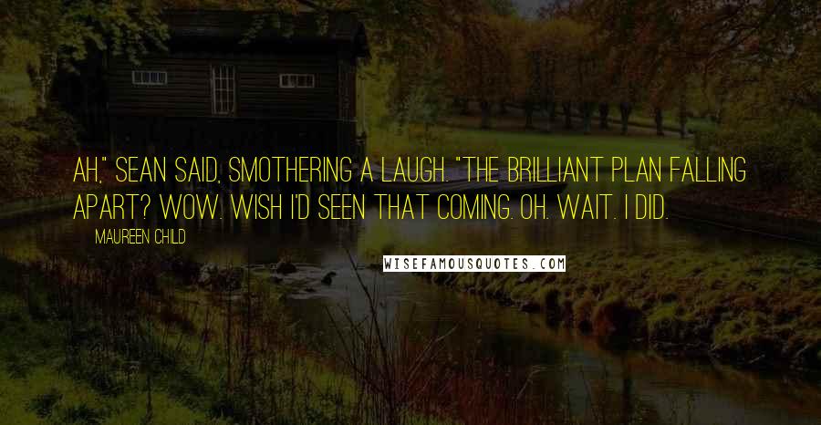 Maureen Child Quotes: Ah," Sean said, smothering a laugh. "The brilliant plan falling apart? Wow. Wish I'd seen that coming. Oh. Wait. I did.