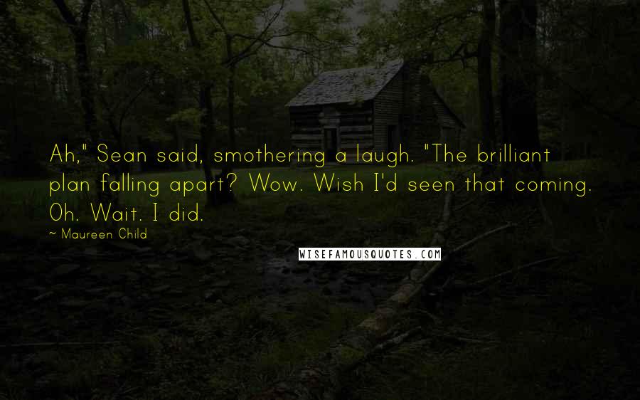 Maureen Child Quotes: Ah," Sean said, smothering a laugh. "The brilliant plan falling apart? Wow. Wish I'd seen that coming. Oh. Wait. I did.