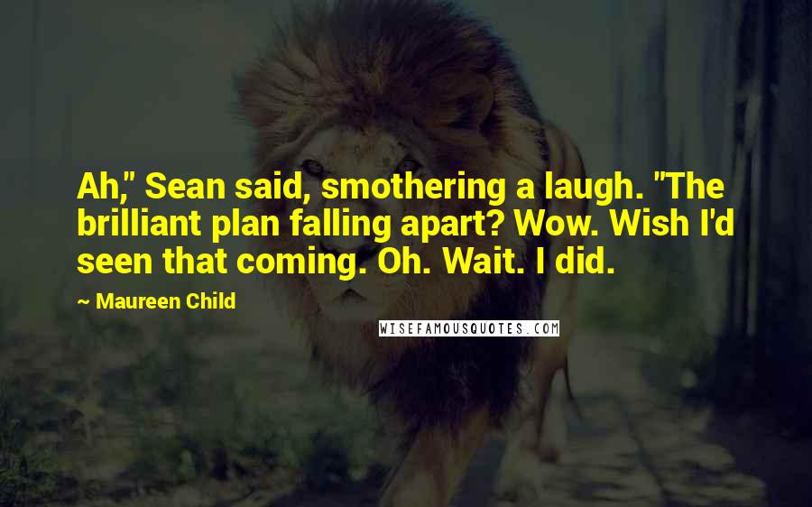 Maureen Child Quotes: Ah," Sean said, smothering a laugh. "The brilliant plan falling apart? Wow. Wish I'd seen that coming. Oh. Wait. I did.