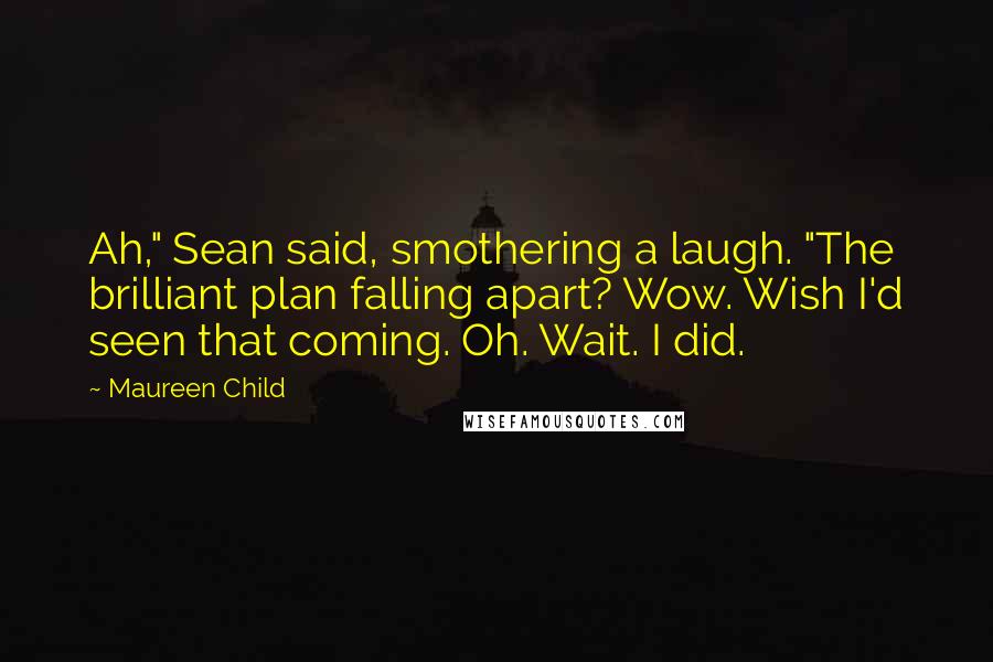 Maureen Child Quotes: Ah," Sean said, smothering a laugh. "The brilliant plan falling apart? Wow. Wish I'd seen that coming. Oh. Wait. I did.