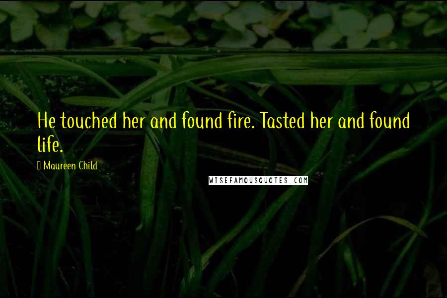 Maureen Child Quotes: He touched her and found fire. Tasted her and found life.