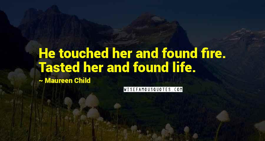 Maureen Child Quotes: He touched her and found fire. Tasted her and found life.