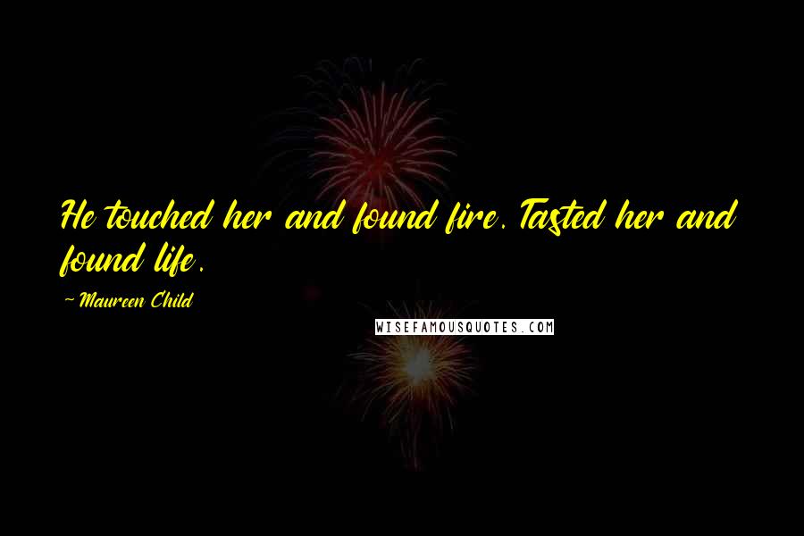 Maureen Child Quotes: He touched her and found fire. Tasted her and found life.