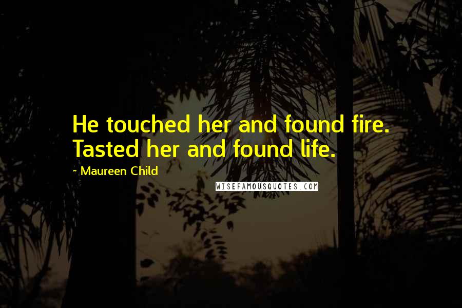 Maureen Child Quotes: He touched her and found fire. Tasted her and found life.