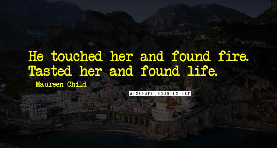 Maureen Child Quotes: He touched her and found fire. Tasted her and found life.