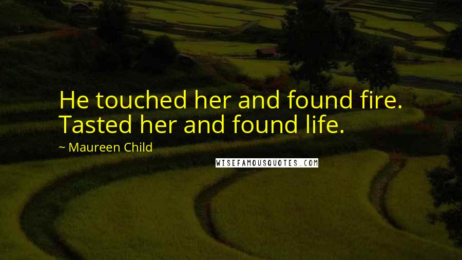 Maureen Child Quotes: He touched her and found fire. Tasted her and found life.