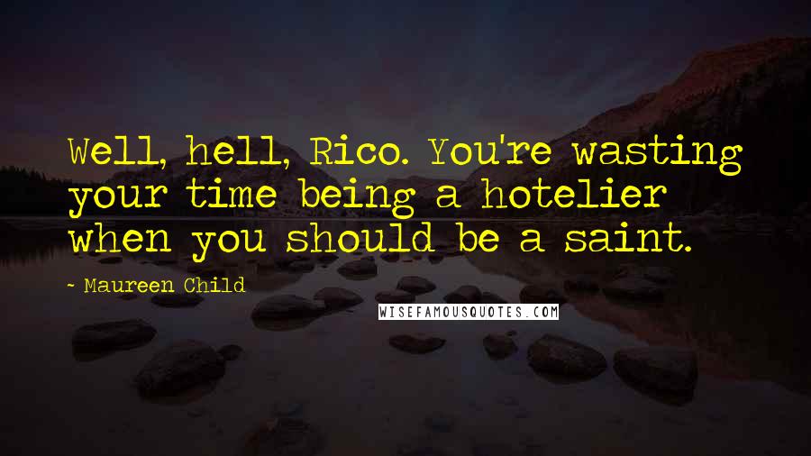 Maureen Child Quotes: Well, hell, Rico. You're wasting your time being a hotelier when you should be a saint.