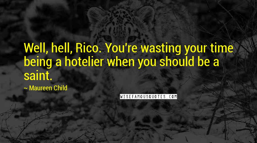 Maureen Child Quotes: Well, hell, Rico. You're wasting your time being a hotelier when you should be a saint.