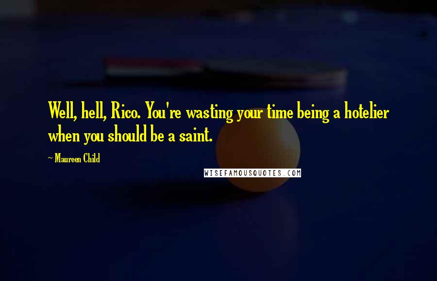 Maureen Child Quotes: Well, hell, Rico. You're wasting your time being a hotelier when you should be a saint.