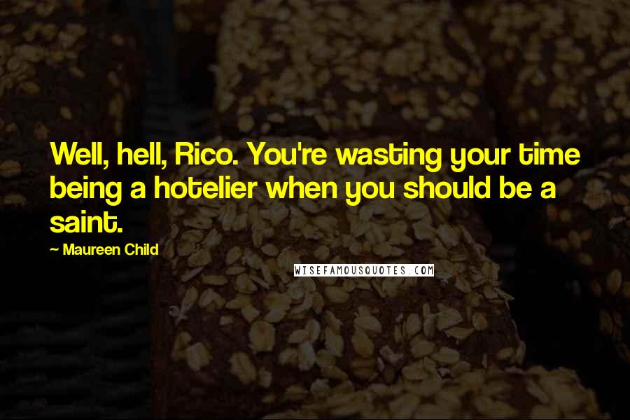 Maureen Child Quotes: Well, hell, Rico. You're wasting your time being a hotelier when you should be a saint.