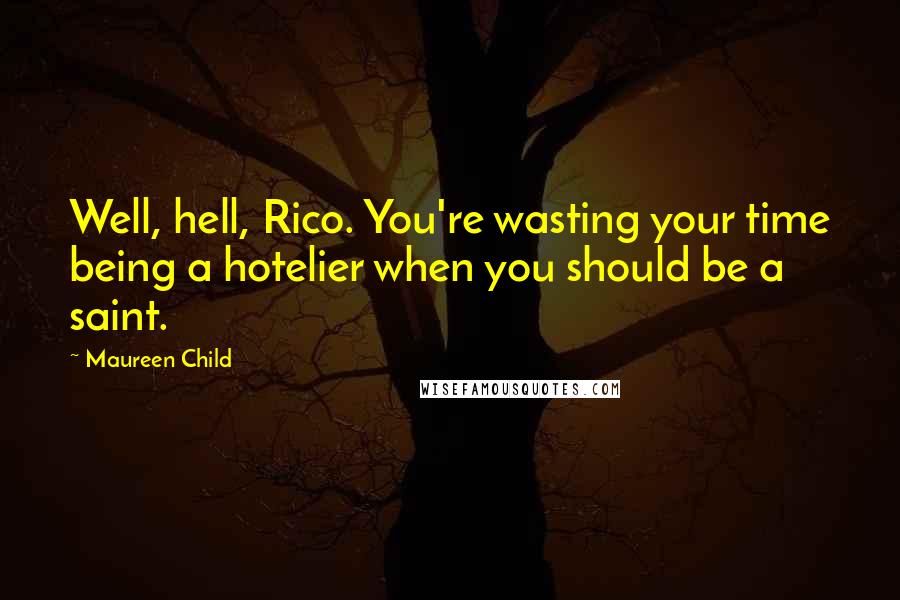 Maureen Child Quotes: Well, hell, Rico. You're wasting your time being a hotelier when you should be a saint.