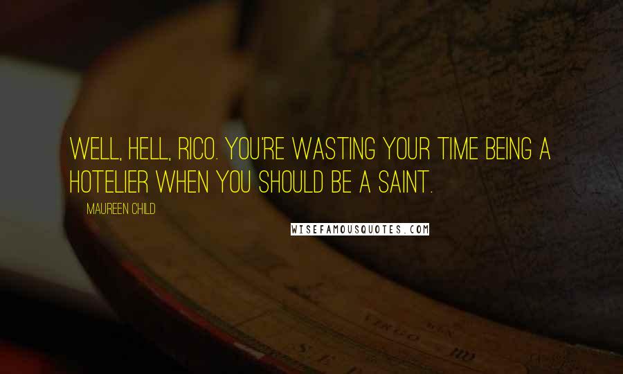 Maureen Child Quotes: Well, hell, Rico. You're wasting your time being a hotelier when you should be a saint.