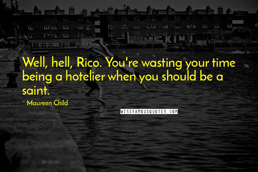 Maureen Child Quotes: Well, hell, Rico. You're wasting your time being a hotelier when you should be a saint.