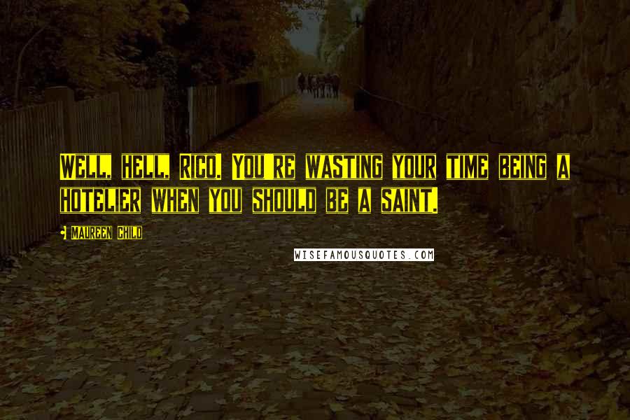 Maureen Child Quotes: Well, hell, Rico. You're wasting your time being a hotelier when you should be a saint.