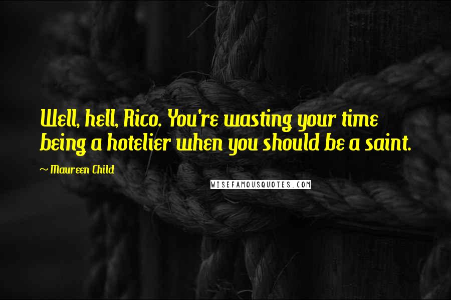 Maureen Child Quotes: Well, hell, Rico. You're wasting your time being a hotelier when you should be a saint.