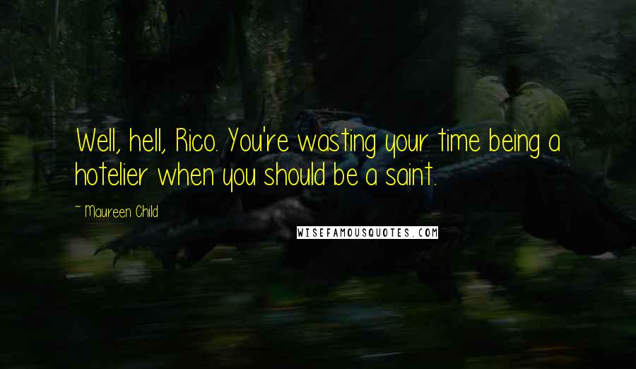 Maureen Child Quotes: Well, hell, Rico. You're wasting your time being a hotelier when you should be a saint.