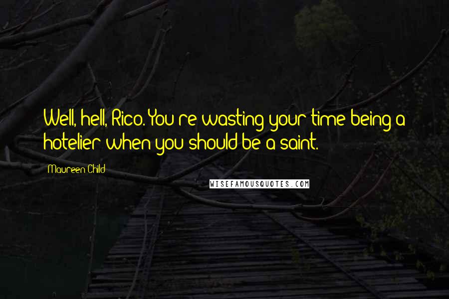 Maureen Child Quotes: Well, hell, Rico. You're wasting your time being a hotelier when you should be a saint.