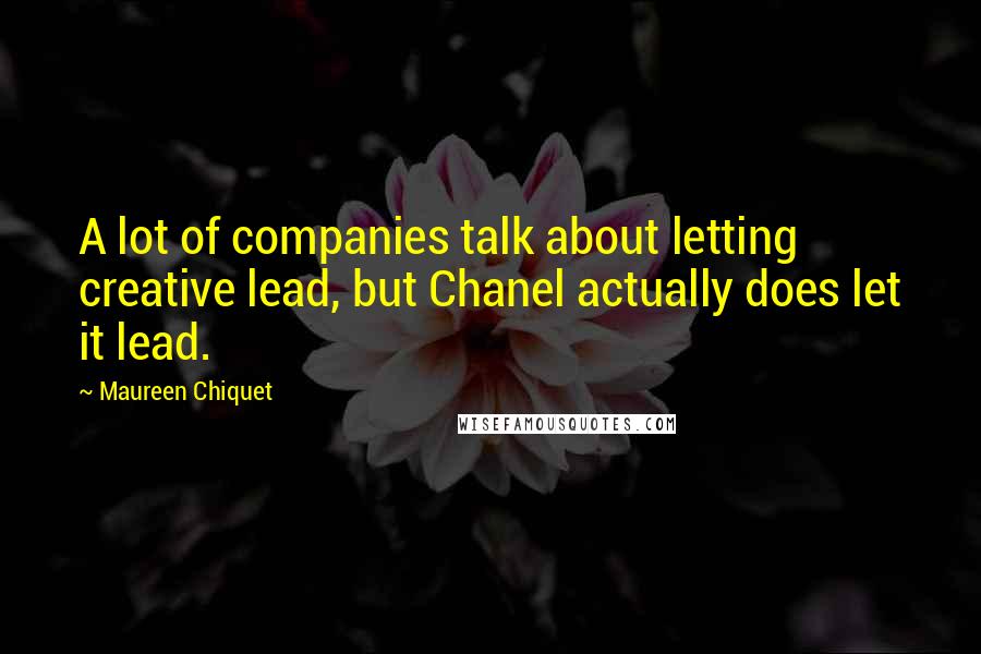 Maureen Chiquet Quotes: A lot of companies talk about letting creative lead, but Chanel actually does let it lead.