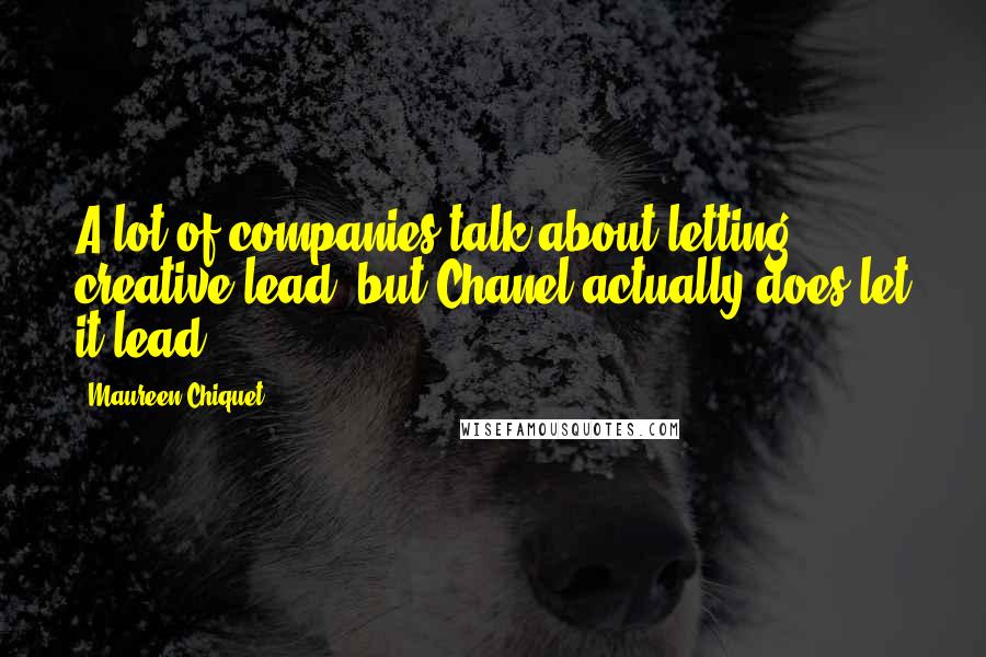 Maureen Chiquet Quotes: A lot of companies talk about letting creative lead, but Chanel actually does let it lead.