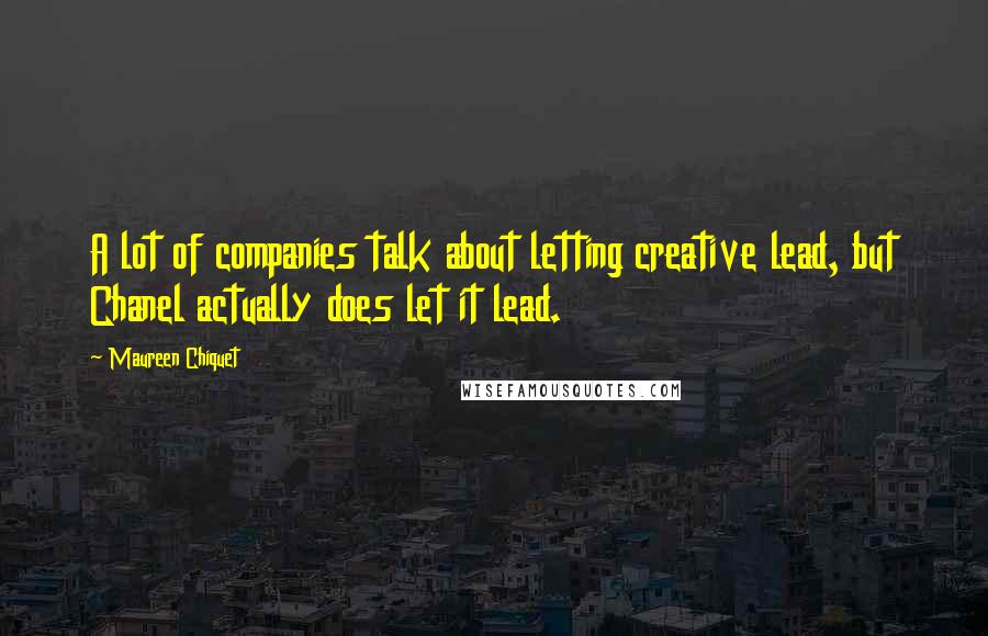 Maureen Chiquet Quotes: A lot of companies talk about letting creative lead, but Chanel actually does let it lead.