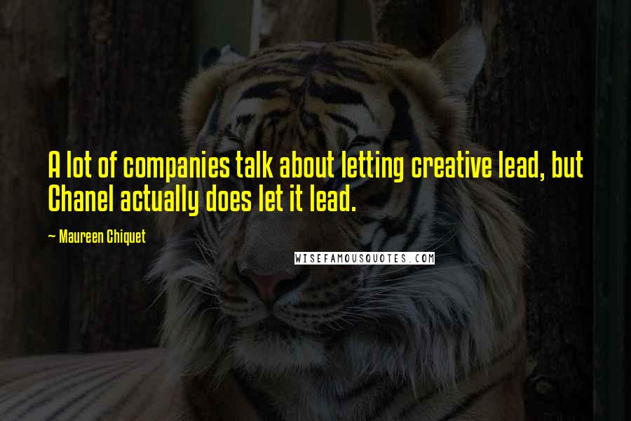 Maureen Chiquet Quotes: A lot of companies talk about letting creative lead, but Chanel actually does let it lead.
