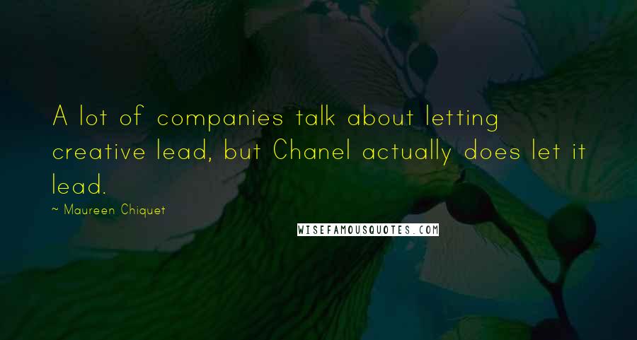 Maureen Chiquet Quotes: A lot of companies talk about letting creative lead, but Chanel actually does let it lead.