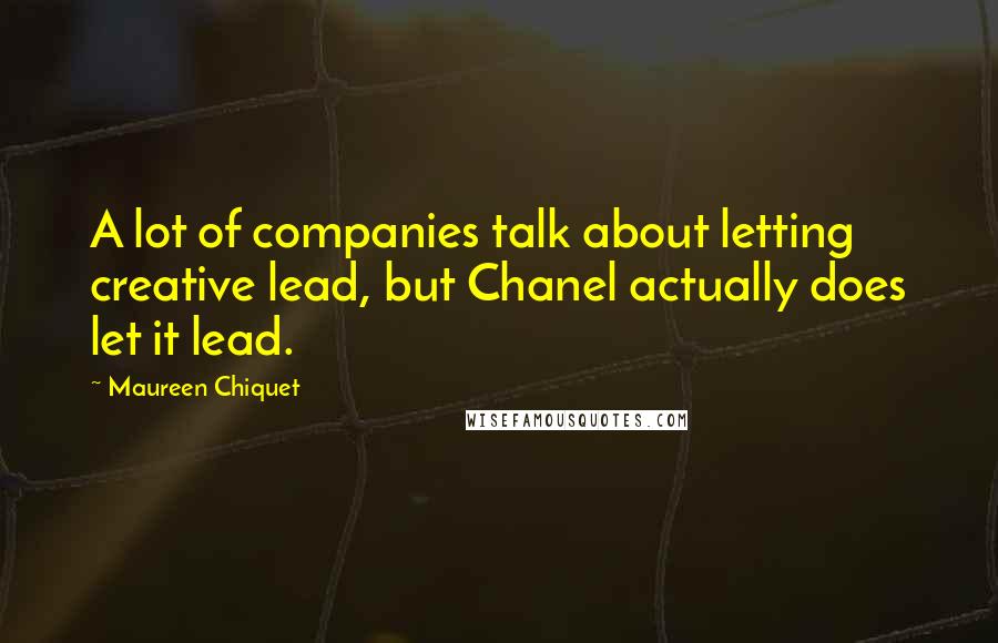 Maureen Chiquet Quotes: A lot of companies talk about letting creative lead, but Chanel actually does let it lead.