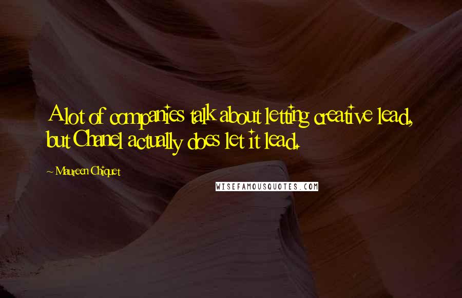 Maureen Chiquet Quotes: A lot of companies talk about letting creative lead, but Chanel actually does let it lead.
