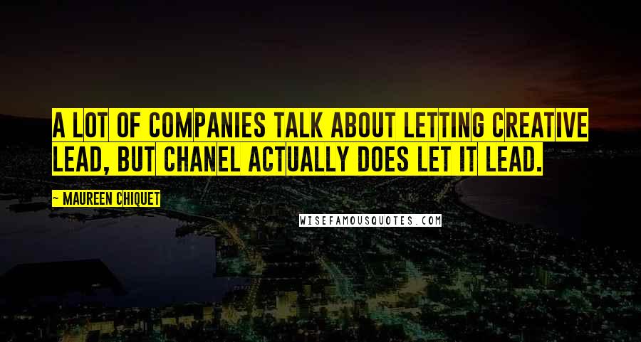 Maureen Chiquet Quotes: A lot of companies talk about letting creative lead, but Chanel actually does let it lead.