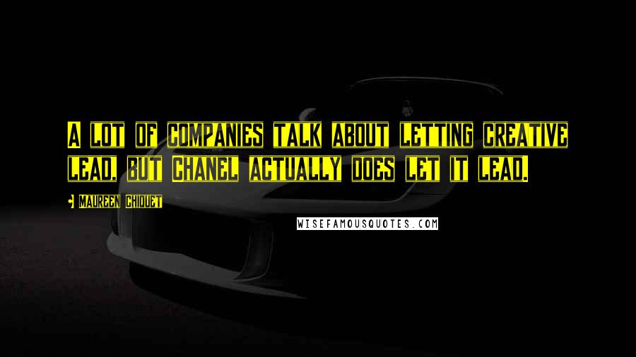 Maureen Chiquet Quotes: A lot of companies talk about letting creative lead, but Chanel actually does let it lead.