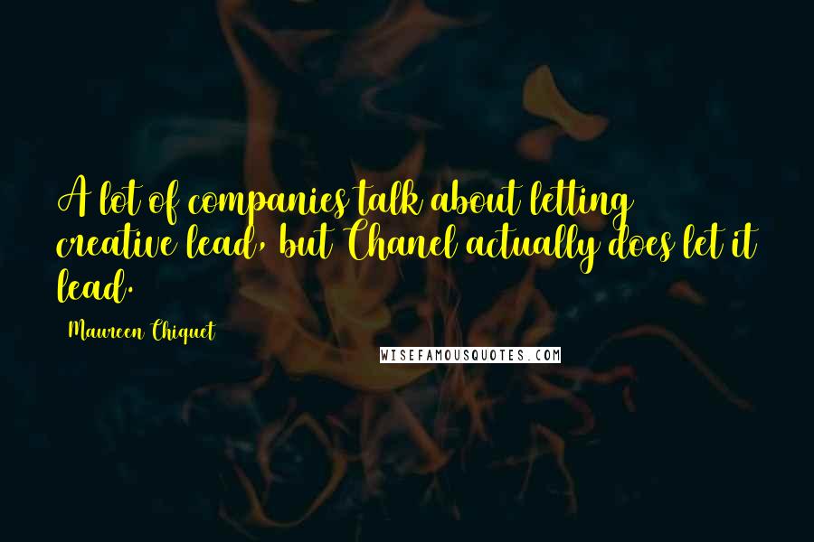 Maureen Chiquet Quotes: A lot of companies talk about letting creative lead, but Chanel actually does let it lead.
