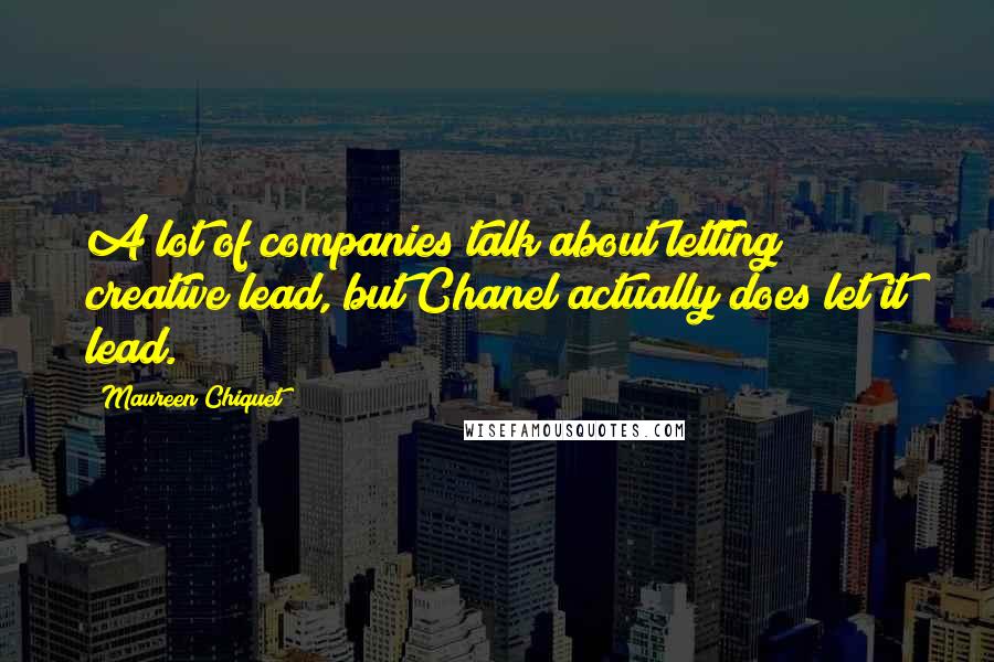 Maureen Chiquet Quotes: A lot of companies talk about letting creative lead, but Chanel actually does let it lead.