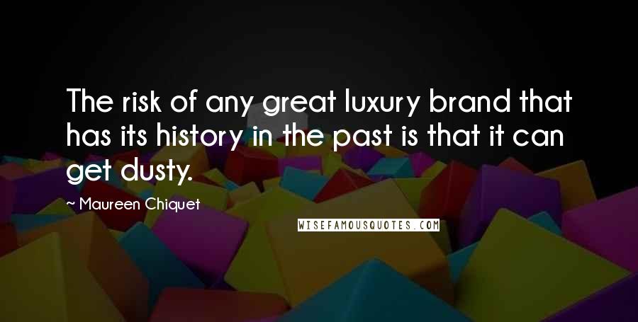Maureen Chiquet Quotes: The risk of any great luxury brand that has its history in the past is that it can get dusty.