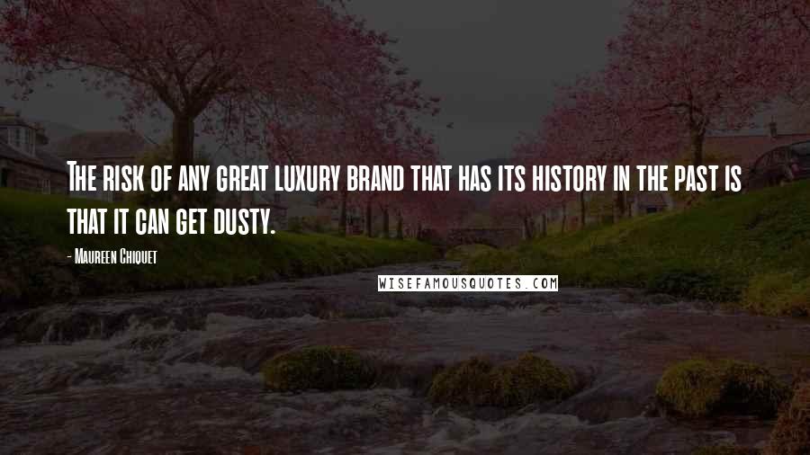 Maureen Chiquet Quotes: The risk of any great luxury brand that has its history in the past is that it can get dusty.